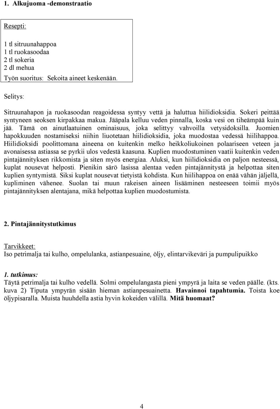 Jääpala kelluu veden pinnalla, koska vesi on tiheämpää kuin jää. Tämä on ainutlaatuinen ominaisuus, joka selittyy vahvoilla vetysidoksilla.