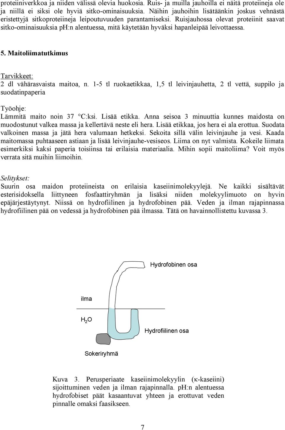 Ruisjauhossa olevat proteiinit saavat sitko ominaisuuksia ph:n alentuessa, mitä käytetään hyväksi hapanleipää leivottaessa. 5. Maitoliimatutkimus Tarvikkeet: 2 dl vähärasvaista maitoa, n.