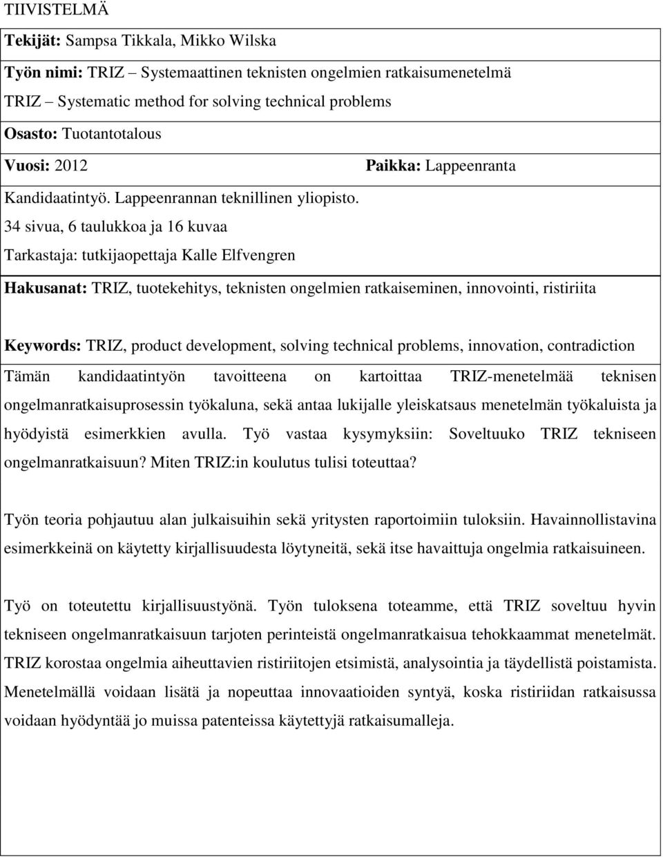 34 sivua, 6 taulukkoa ja 16 kuvaa Tarkastaja: tutkijaopettaja Kalle Elfvengren Hakusanat: TRIZ, tuotekehitys, teknisten ongelmien ratkaiseminen, innovointi, ristiriita Keywords: TRIZ, product