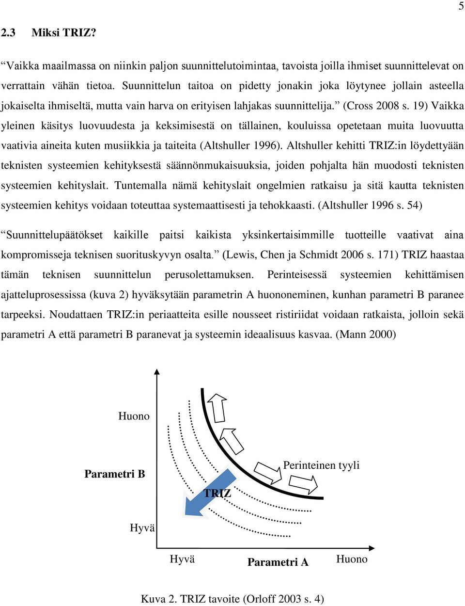19) Vaikka yleinen käsitys luovuudesta ja keksimisestä on tällainen, kouluissa opetetaan muita luovuutta vaativia aineita kuten musiikkia ja taiteita (Altshuller 1996).