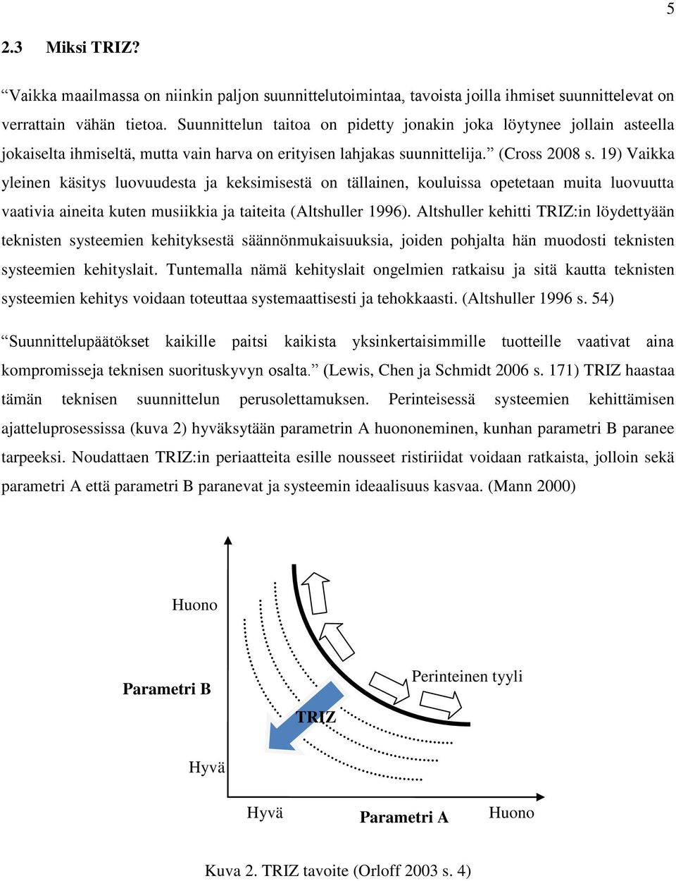 19) Vaikka yleinen käsitys luovuudesta ja keksimisestä on tällainen, kouluissa opetetaan muita luovuutta vaativia aineita kuten musiikkia ja taiteita (Altshuller 1996).