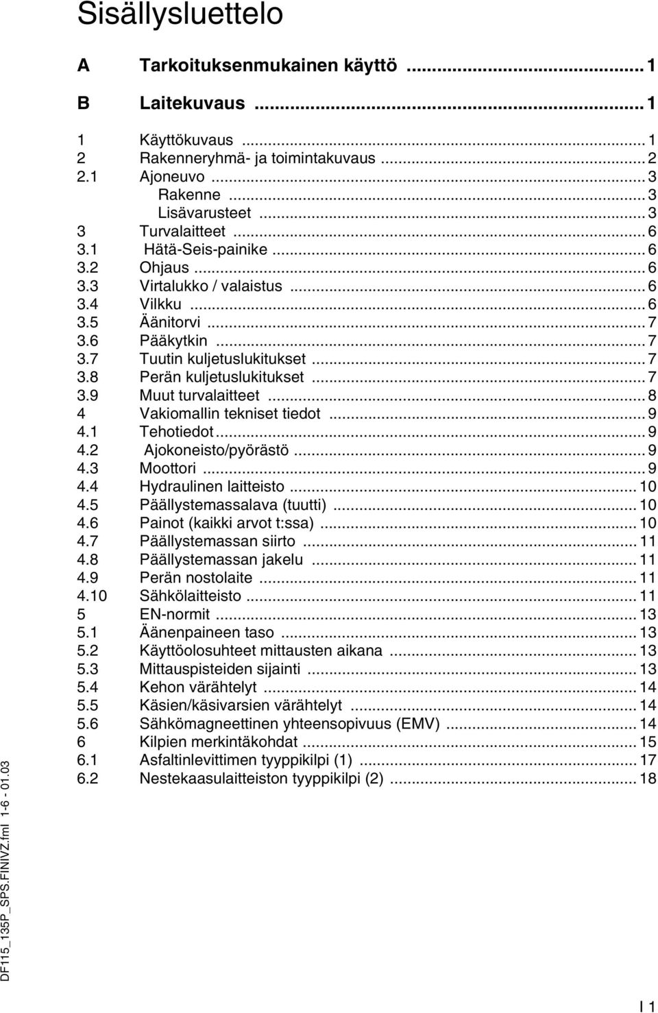 .. 7 3.8 Perän kuljetuslukitukset... 7 3.9 Muut turvalaitteet... 8 4 Vakiomallin tekniset tiedot... 9 4.1 Tehotiedot... 9 4.2 Ajokoneisto/pyörästö... 9 4.3 Moottori... 9 4.4 Hydraulinen laitteisto.