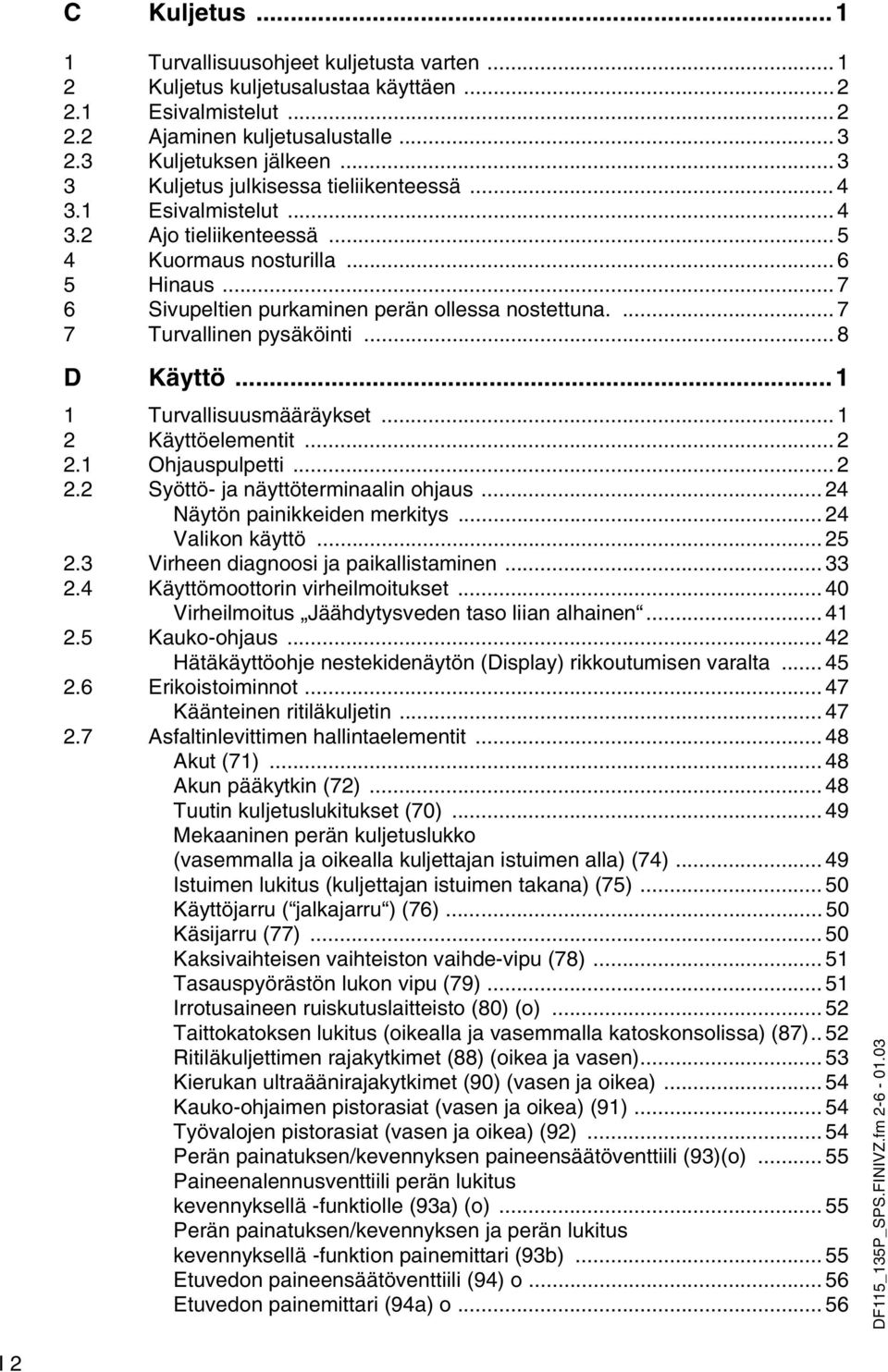 ... 7 7 Turvallinen pysäköinti... 8 D Käyttö... 1 1 Turvallisuusmääräykset... 1 2 Käyttöelementit... 2 2.1 Ohjauspulpetti... 2 2.2 Syöttö- ja näyttöterminaalin ohjaus... 24 Näytön painikkeiden merkitys.