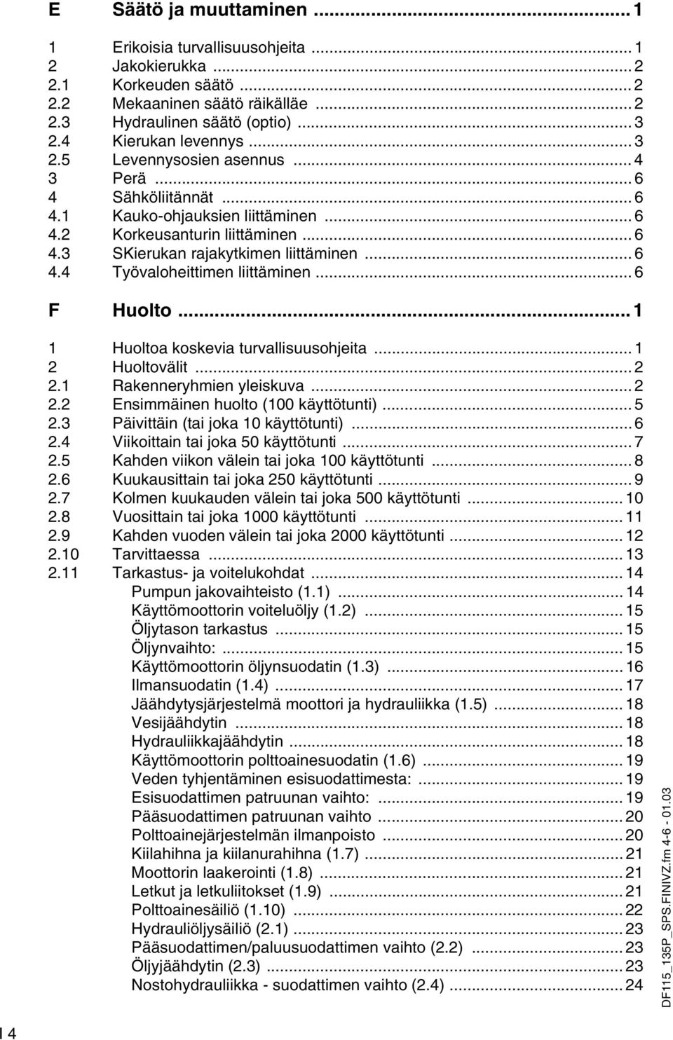 .. 6 4.4 Työvaloheittimen liittäminen... 6 F Huolto... 1 1 Huoltoa koskevia turvallisuusohjeita... 1 2 Huoltovälit... 2 2.1 Rakenneryhmien yleiskuva... 2 2.2 Ensimmäinen huolto (100 käyttötunti)... 5 2.