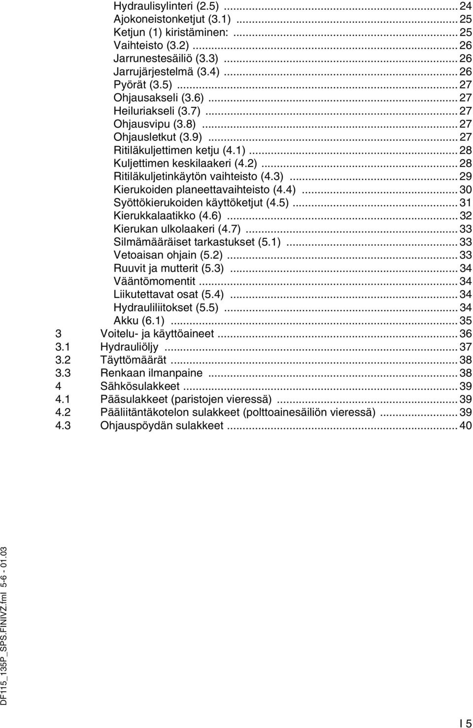 .. 29 Kierukoiden planeettavaihteisto (4.4)... 30 Syöttökierukoiden käyttöketjut (4.5)... 31 Kierukkalaatikko (4.6)... 32 Kierukan ulkolaakeri (4.7)... 33 Silmämääräiset tarkastukset (5.1).