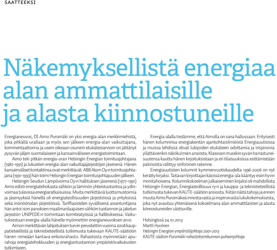 Aimo teki pitkän energia-uran Helsingin Energian toimitusjohtajana (1982-1991) ja lukuisten energia-alan vaikuttajajärjestöjen jäsenenä. Hänen kansainväliset kontaktinsa ovat merkittävät.