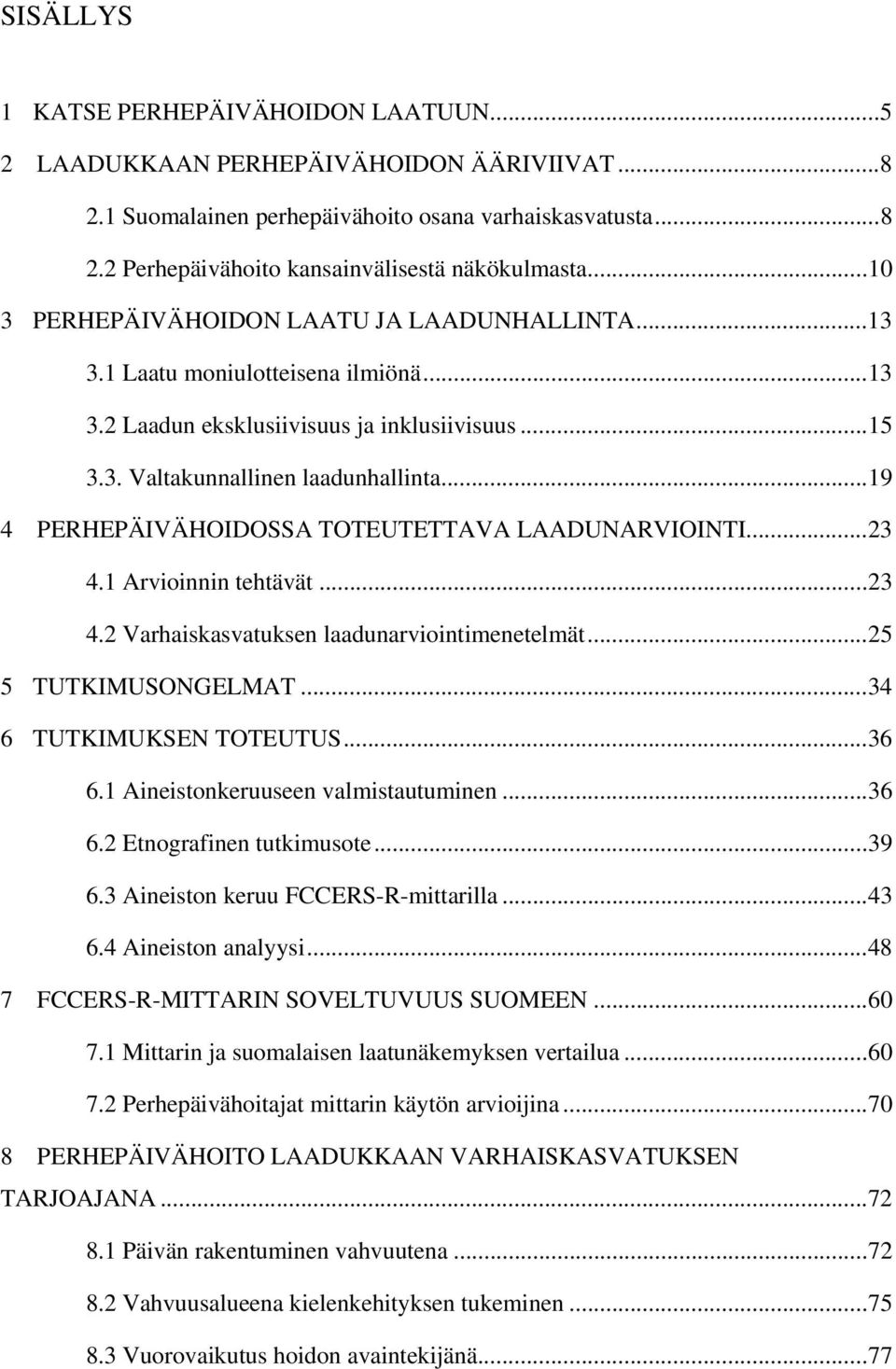 .. 19 4 PERHEPÄIVÄHOIDOSSA TOTEUTETTAVA LAADUNARVIOINTI... 23 4.1 Arvioinnin tehtävät... 23 4.2 Varhaiskasvatuksen laadunarviointimenetelmät... 25 5 TUTKIMUSONGELMAT... 34 6 TUTKIMUKSEN TOTEUTUS.