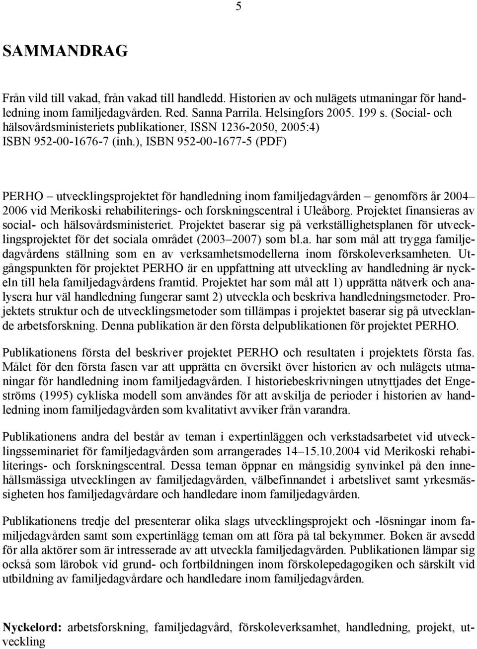 ), ISBN 952-00-1677-5 (PDF) PERHO utvecklingsprojektet för handledning inom familjedagvården genomförs år 2004 2006 vid Merikoski rehabiliterings- och forskningscentral i Uleåborg.