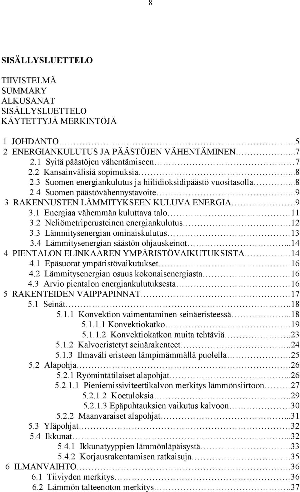 2 Neliömetriperusteinen energiankulutus.12 3.3 Lämmitysenergian ominaiskulutus 13 3.4 Lämmitysenergian säästön ohjauskeinot...14 4 PIENTALON ELINKAAREN YMPÄRISTÖVAIKUTUKSISTA.14 4.1 Epäsuorat ympäristövaikutukset 16 4.