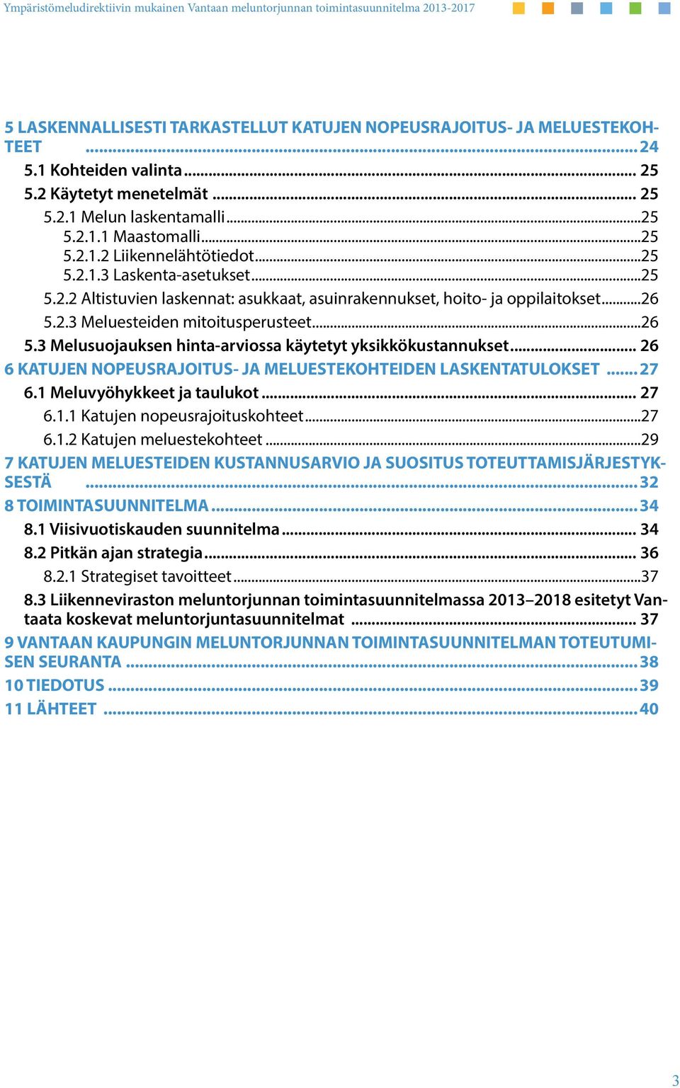 .. 26 6 KATUJEN NOPEUSRAJOITUS- JA MELUESTEKOHTEIDEN LASKENTATULOKSET... 27 6.1 Meluvyöhykkeet ja taulukot... 27 6.1.1 Katujen nopeusrajoituskohteet...27 6.1.2 Katujen meluestekohteet.