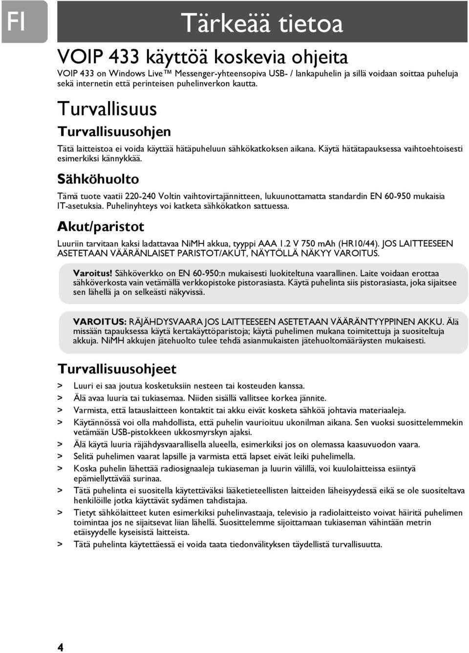 Sähköhuolto Tämä tuote vaatii 220-240 Voltin vaihtovirtajännitteen, lukuunottamatta standardin EN 60-950 mukaisia IT-asetuksia. Puhelinyhteys voi katketa sähkökatkon sattuessa.