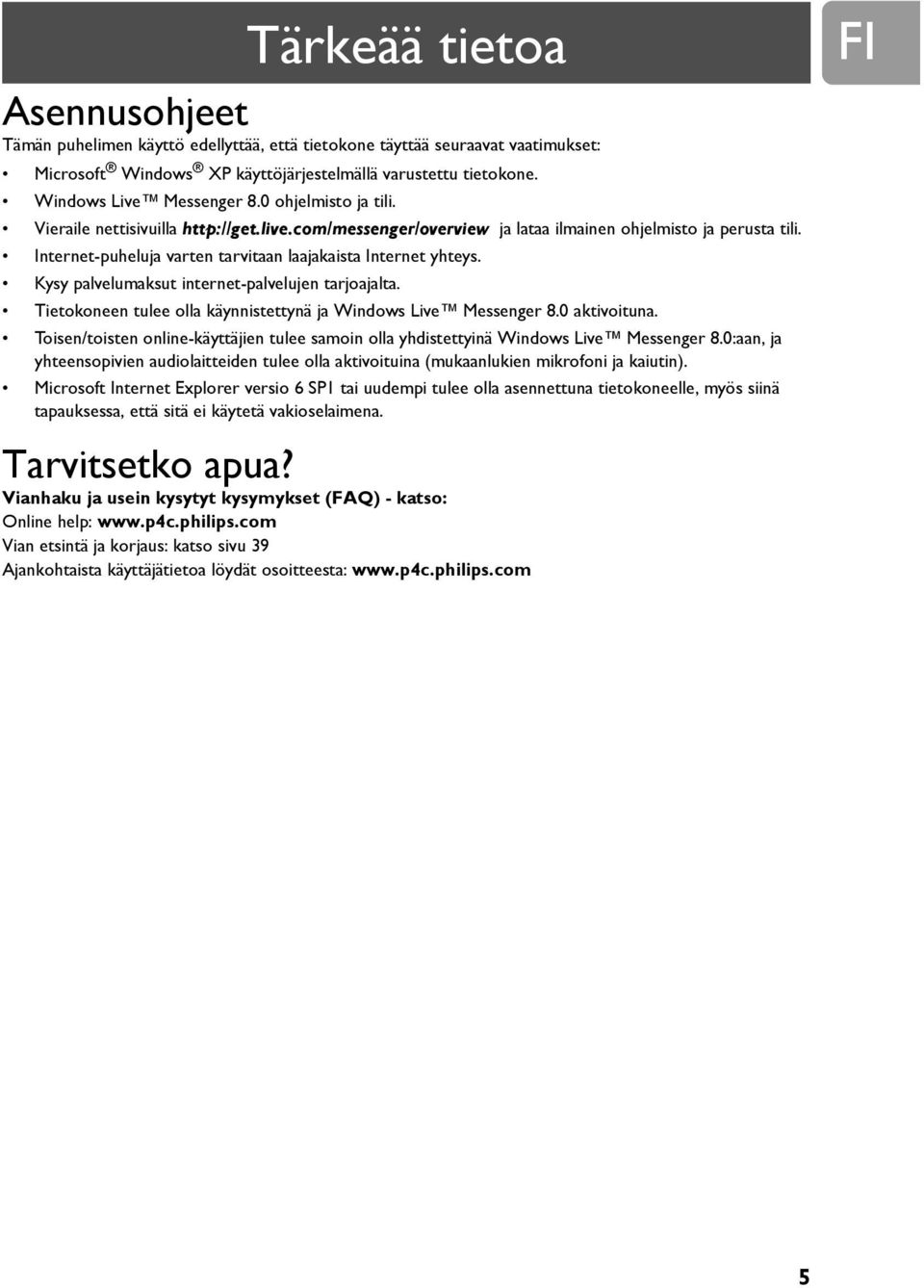 Kysy palvelumaksut internet-palvelujen tarjoajalta. Tietokoneen tulee olla käynnistettynä ja Windows Live Messenger 8.0 aktivoituna.