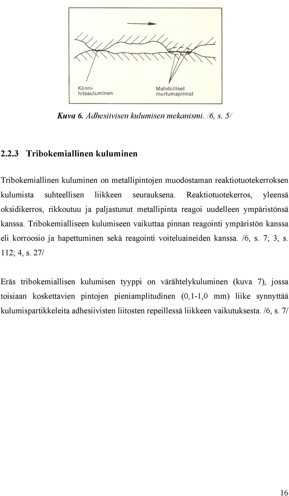 Reaktiotuotekerros, yleensä oksidikerros, rikkoutuu ja paljastunut metallipinta reagoi uudelleen ympäristönsä kanssa.