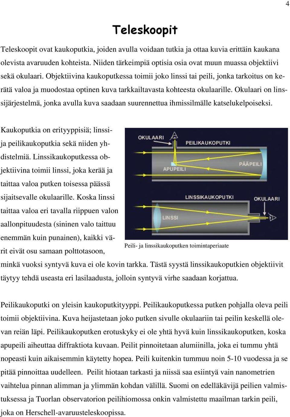 Objektiivina kaukoputkessa toimii joko linssi tai peili, jonka tarkoitus on kerätä valoa ja muodostaa optinen kuva tarkkailtavasta kohteesta okulaarille.