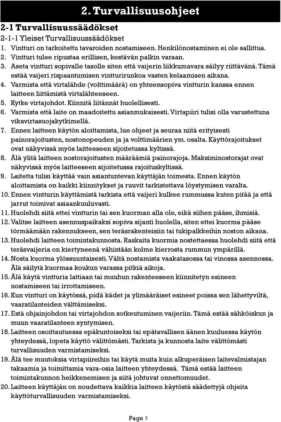 Varmista että virtalähde (volttimäärä) on yhteensopiva vintturin kanssa ennen laitteen liittämistä virtalähteeseen. 5. Kytke virtajohdot. Kiinnitä liitännät huolellisesti. 6.