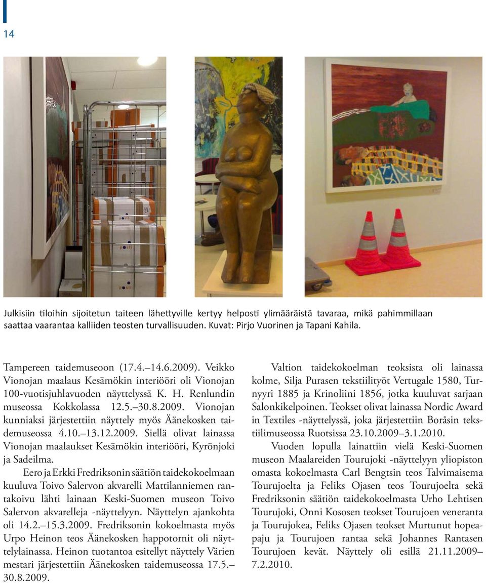 Renlundin mu seossa Kokkolassa 12.5. 30.8.2009. Vionojan kun niaksi järjestettiin näyttely myös Äänekosken taide museossa 4.10. 13.12.2009. Siellä olivat lainassa Vion ojan maalaukset Kesämökin interiööri, Kyrönjoki ja Sadeilma.