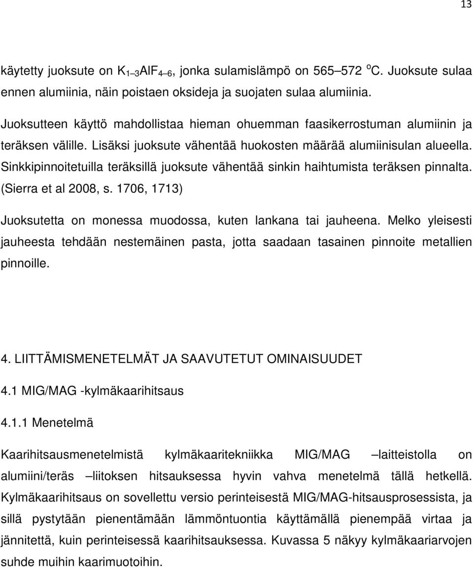 Sinkkipinnoitetuilla teräksillä juoksute vähentää sinkin haihtumista teräksen pinnalta. (Sierra et al 2008, s. 1706, 1713) Juoksutetta on monessa muodossa, kuten lankana tai jauheena.