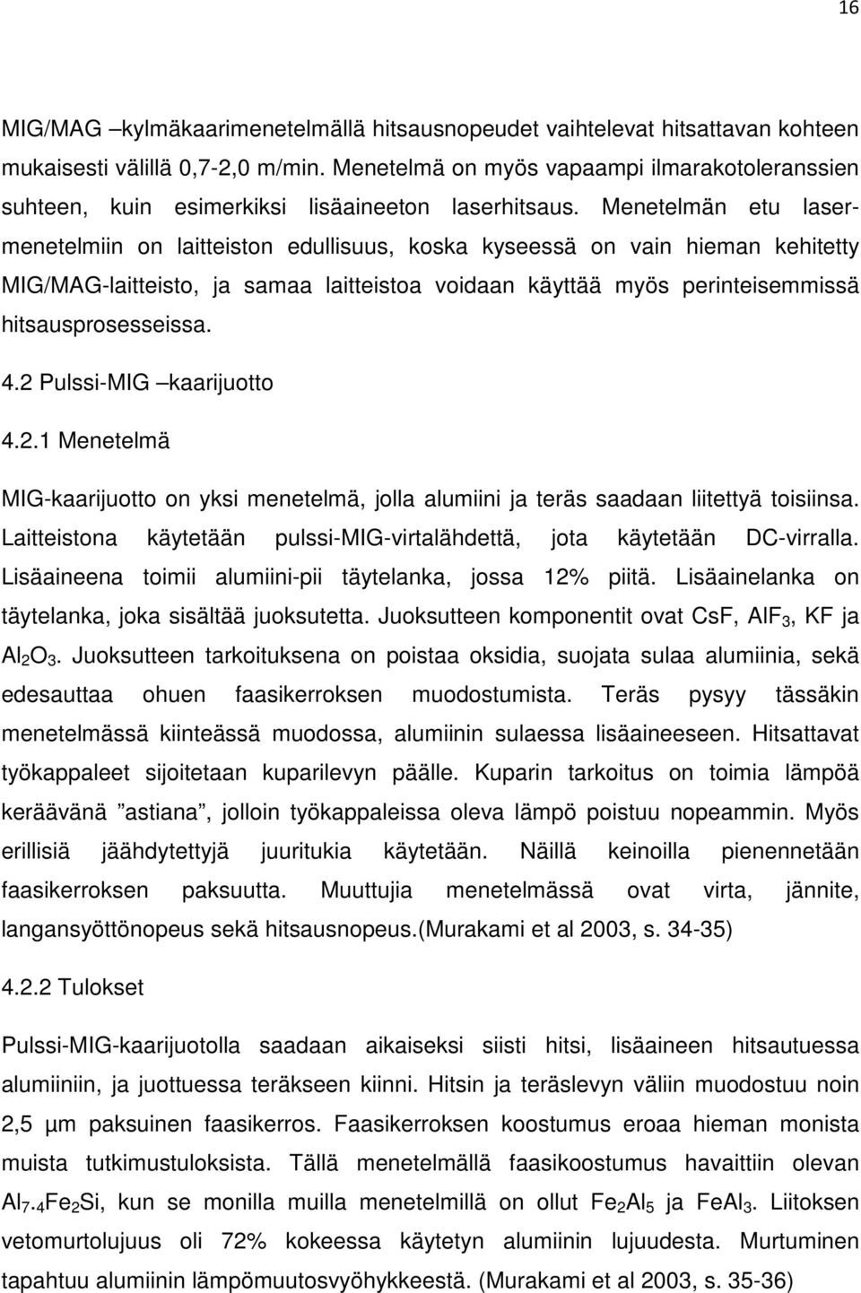 Menetelmän etu lasermenetelmiin on laitteiston edullisuus, koska kyseessä on vain hieman kehitetty MIG/MAG-laitteisto, ja samaa laitteistoa voidaan käyttää myös perinteisemmissä hitsausprosesseissa.