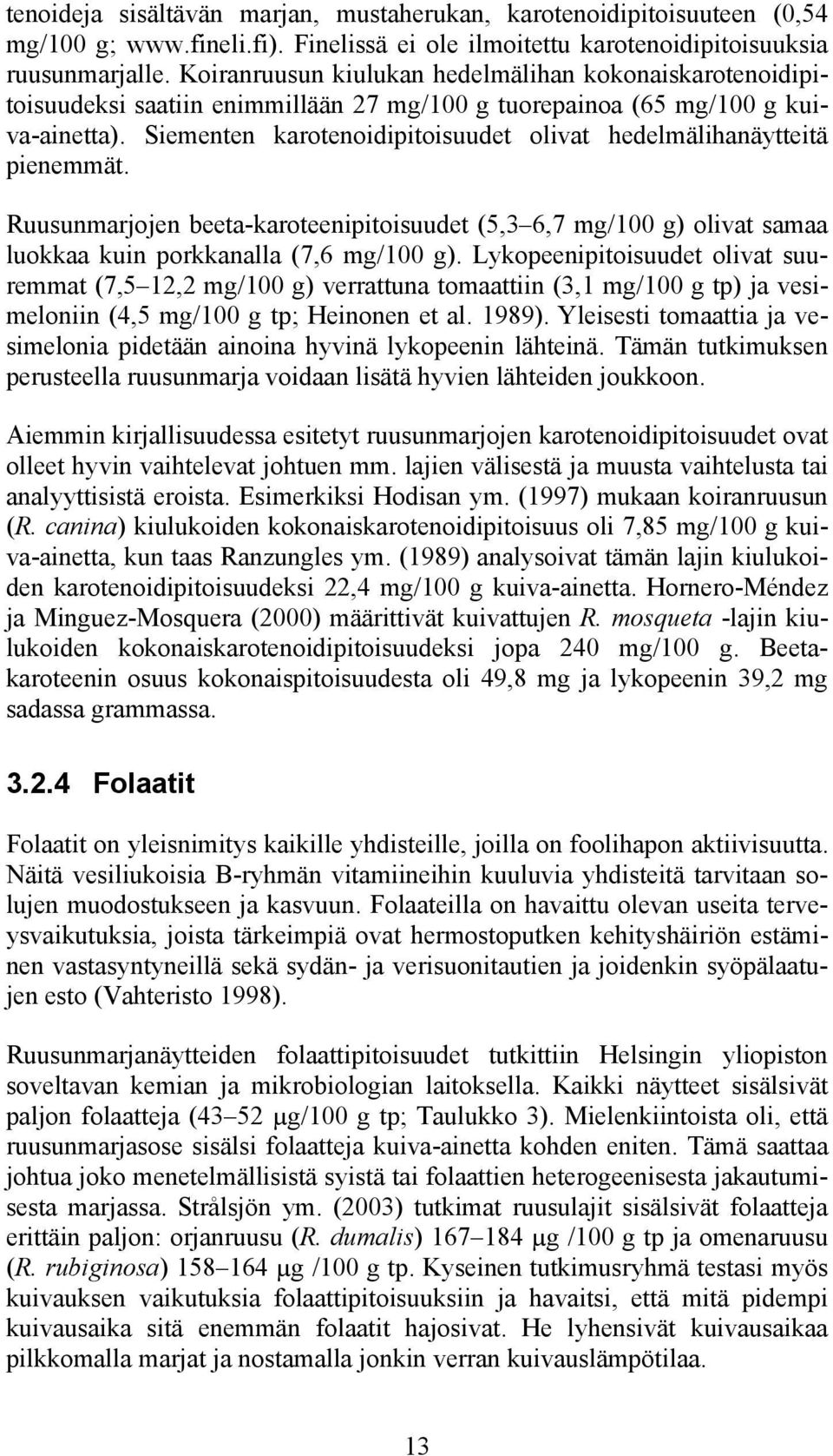 Siementen karotenoidipitoisuudet olivat hedelmälihanäytteitä pienemmät. Ruusunmarjojen beeta-karoteenipitoisuudet (5,3 6,7 mg/100 g) olivat samaa luokkaa kuin porkkanalla (7,6 mg/100 g).