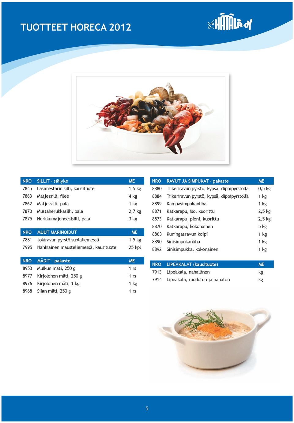 8977 Kirjolohen mäti, 250 g 1 rs 8976 Kirjolohen mäti, 1 kg 1 kg 8968 Siian mäti, 250 g 1 rs NRO RAVUT JA SIMPUKAT - pakaste ME 8880 Tiikeriravun pyrstö, kypsä, dippipyrstöllä 0,5 kg 8884