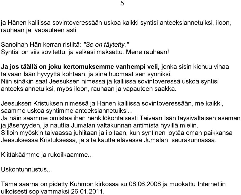 Niin sinäkin saat Jeesuksen nimessä ja kalliissa sovintoveressä uskoa syntisi anteeksiannetuiksi, myös iloon, rauhaan ja vapauteen saakka.