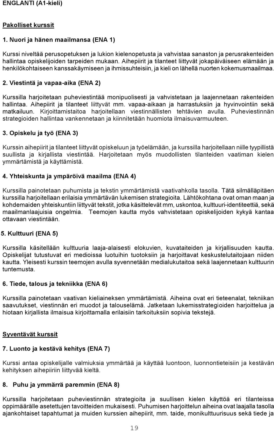 Aihepiirit ja tilanteet liittyvät jokapäiväiseen elämään ja henkilökohtaiseen kanssakäymiseen ja ihmissuhteisiin, ja kieli on lähellä nuorten kokemusmaailmaa. 2.