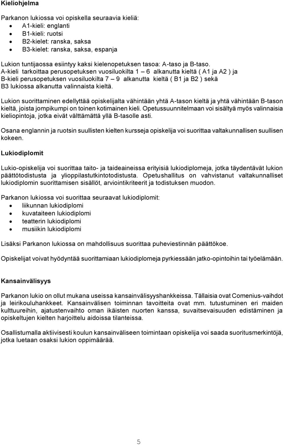 A-kieli tarkoittaa perusopetuksen vuosiluokilta 1 6 alkanutta kieltä ( A1 ja A2 ) ja B-kieli perusopetuksen vuosiluokilta 7 9 alkanutta kieltä ( B1 ja B2 ) sekä B3 lukiossa alkanutta valinnaista