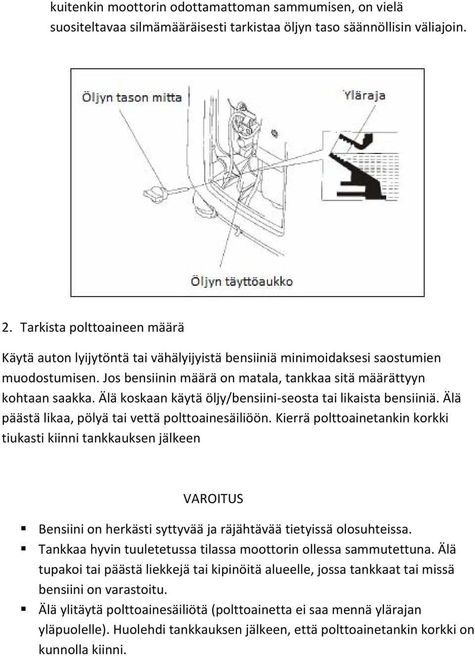 Älä koskaan käytä öljy/bensiini seosta tai likaista bensiiniä. Älä päästä likaa, pölyä tai vettä polttoainesäiliöön.