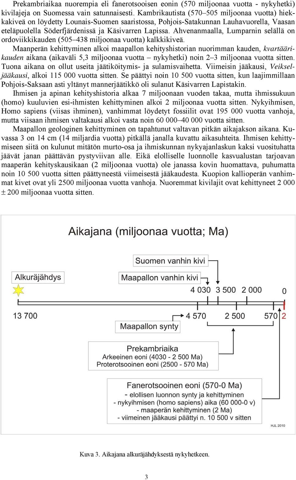 Ahvenanmaalla, Lumparnin selällä on ordoviikkikauden (505 438 miljoonaa vuotta) kalkkikiveä.