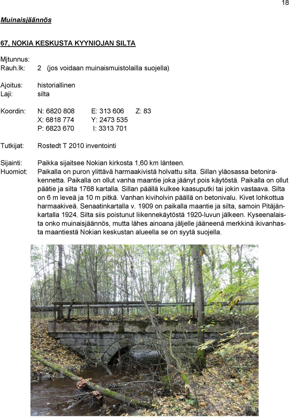 Rostedt T 2010 inventointi Paikka sijaitsee Nokian kirkosta 1,60 km länteen. Paikalla on puron ylittävä harmaakivistä holvattu silta. Sillan yläosassa betonirakennetta.