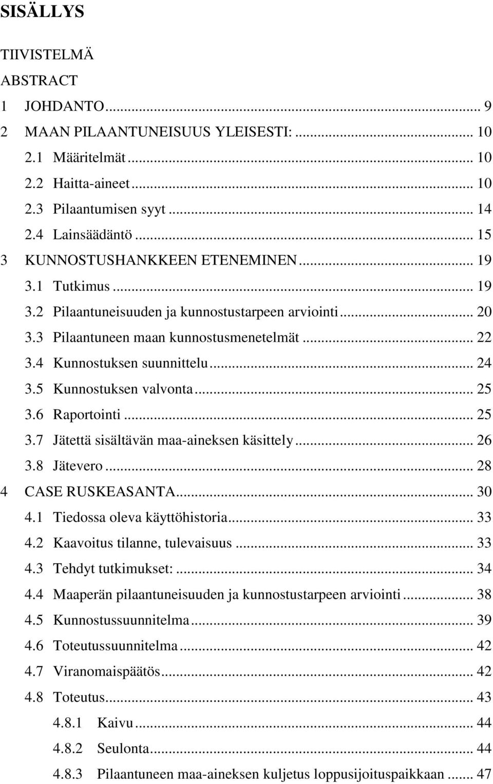 .. 24 3.5 Kunnostuksen valvonta... 25 3.6 Raportointi... 25 3.7 Jätettä sisältävän maa-aineksen käsittely... 26 3.8 Jätevero... 28 4 CASE RUSKEASANTA... 30 4.1 Tiedossa oleva käyttöhistoria... 33 4.