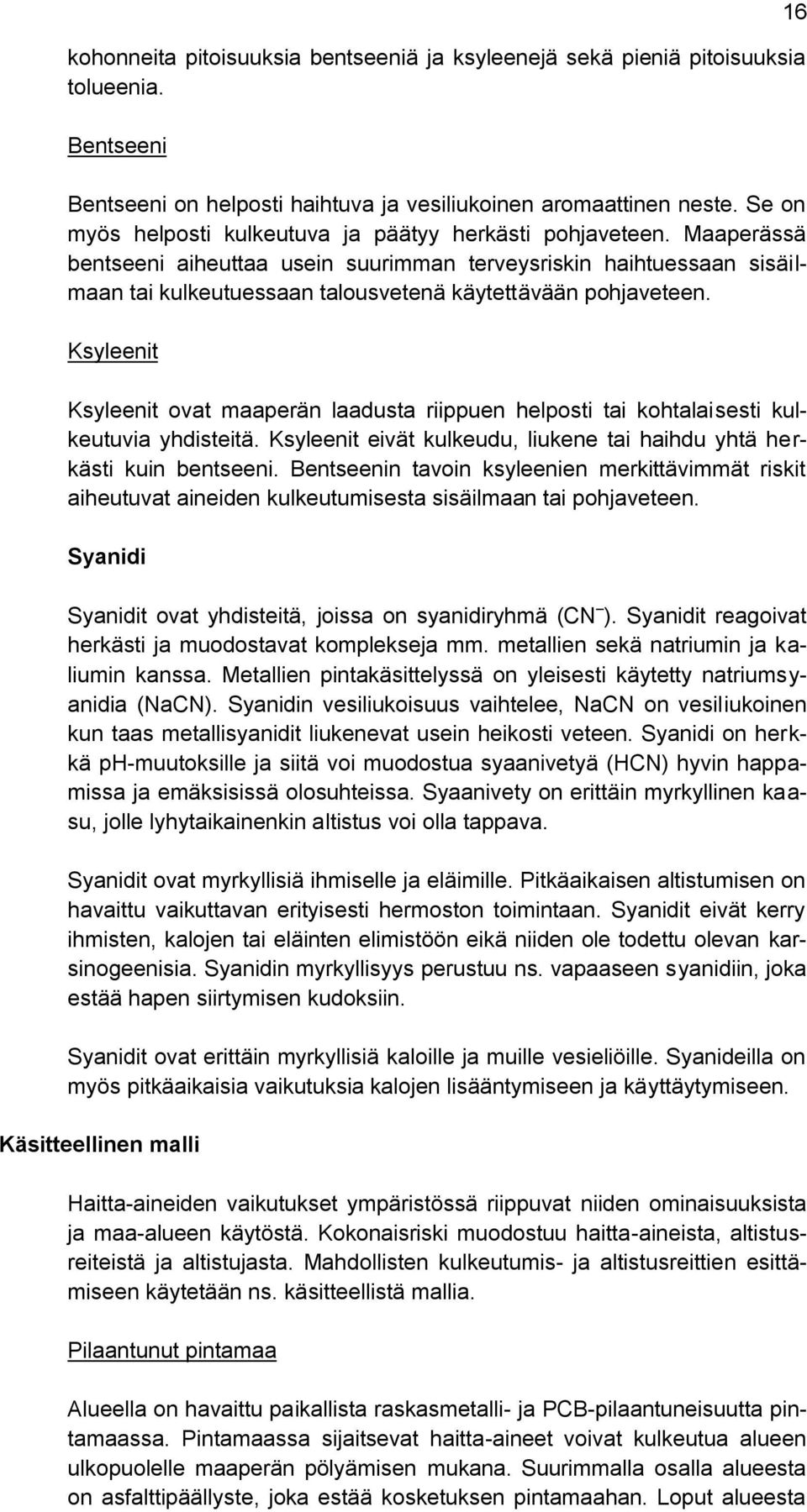 Maaperässä bentseeni aiheuttaa usein suurimman terveysriskin haihtuessaan sisäilmaan tai kulkeutuessaan talousvetenä käytettävään pohjaveteen.