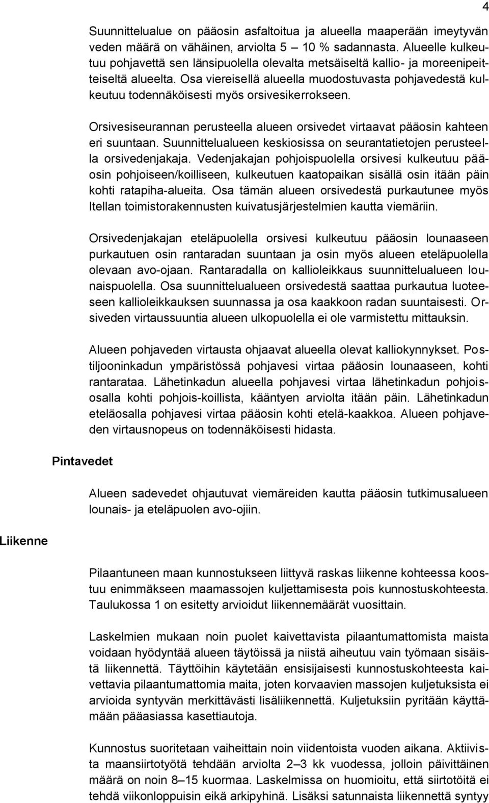 Osa viereisellä alueella muodostuvasta pohjavedestä kulkeutuu todennäköisesti myös orsivesikerrokseen. Orsivesiseurannan perusteella alueen orsivedet virtaavat pääosin kahteen eri suuntaan.