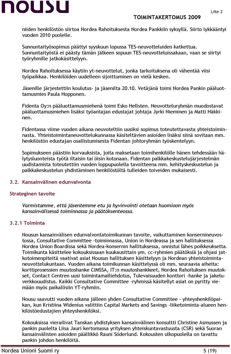 Nordea Rahoituksessa käytiin yt-neuvottelut, jonka tarkoituksena oli vähentää viisi työpaikkaa. Henkilöiden uudelleen sijoittuminen on vielä kesken. Jäsenille järjestettiin koulutus- ja jäsenilta 20.