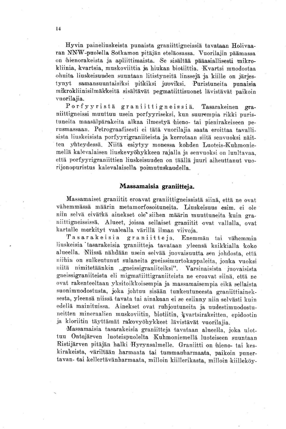 Kvartsi muodostaa ohuita liuskeisuuden suuntaan litistyneitä linssejä ja kiille on järjestynyt samansuuntaisiksi pitkiksi juoviksi.