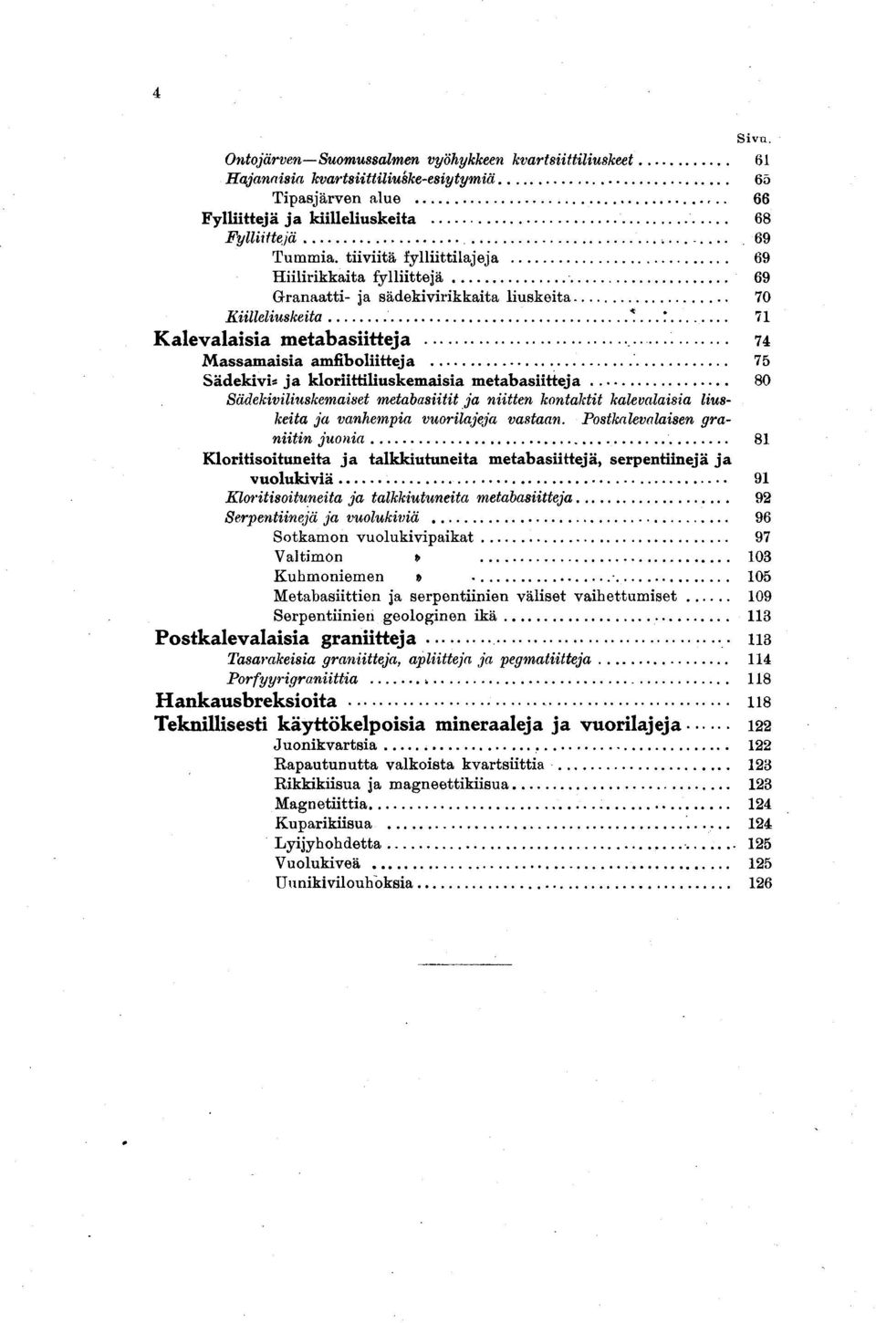 kloriittiliuskemaisia metabasiitteja 80 Sädekiviliuskemaiset metabasiitit ja niitten kontaktit kalevalaisia liuskeita ja vanhempia vuorilajeja vastaan.