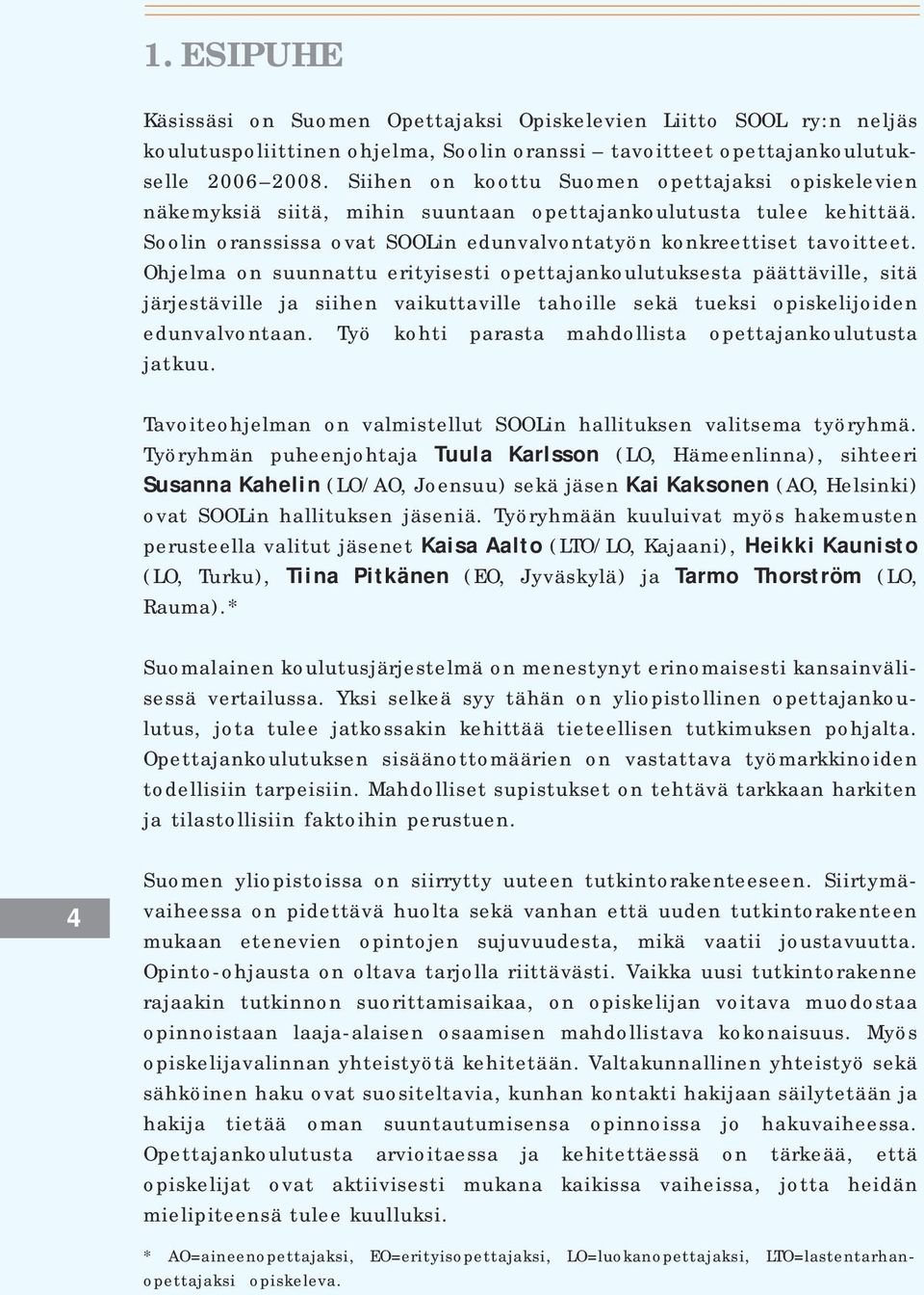 Ohjelma on suunnattu erityisesti opettajankoulutuksesta päättäville, sitä järjestäville ja siihen vaikuttaville tahoille sekä tueksi opiskelijoiden edunvalvontaan.
