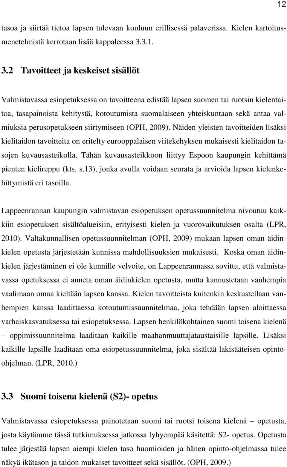 2 Tavoitteet ja keskeiset sisällöt Valmistavassa esiopetuksessa on tavoitteena edistää lapsen suomen tai ruotsin kielentaitoa, tasapainoista kehitystä, kotoutumista suomalaiseen yhteiskuntaan sekä