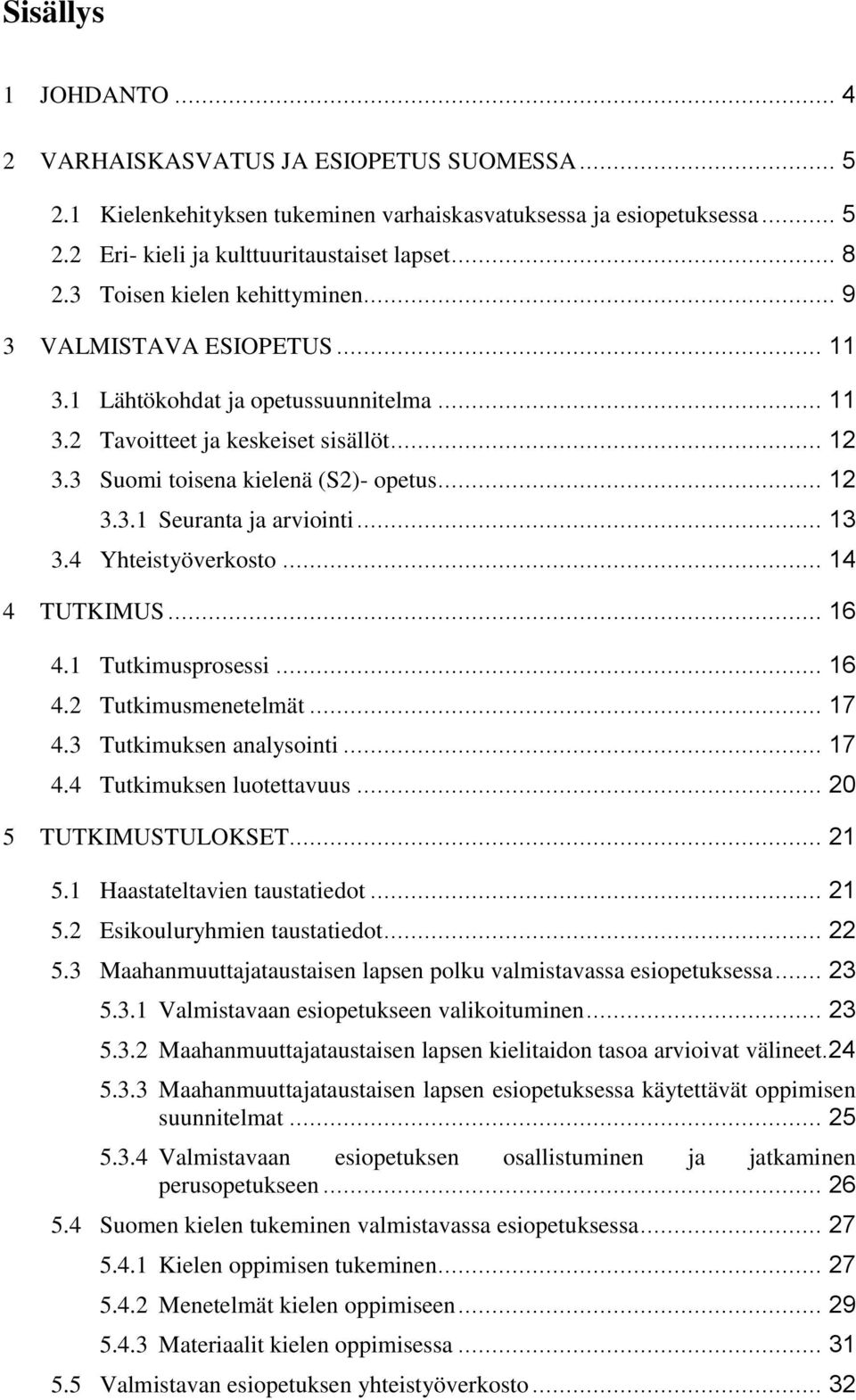 .. 13 3.4 Yhteistyöverkosto... 14 4 TUTKIMUS... 16 4.1 Tutkimusprosessi... 16 4.2 Tutkimusmenetelmät... 17 4.3 Tutkimuksen analysointi... 17 4.4 Tutkimuksen luotettavuus... 20 5 TUTKIMUSTULOKSET.