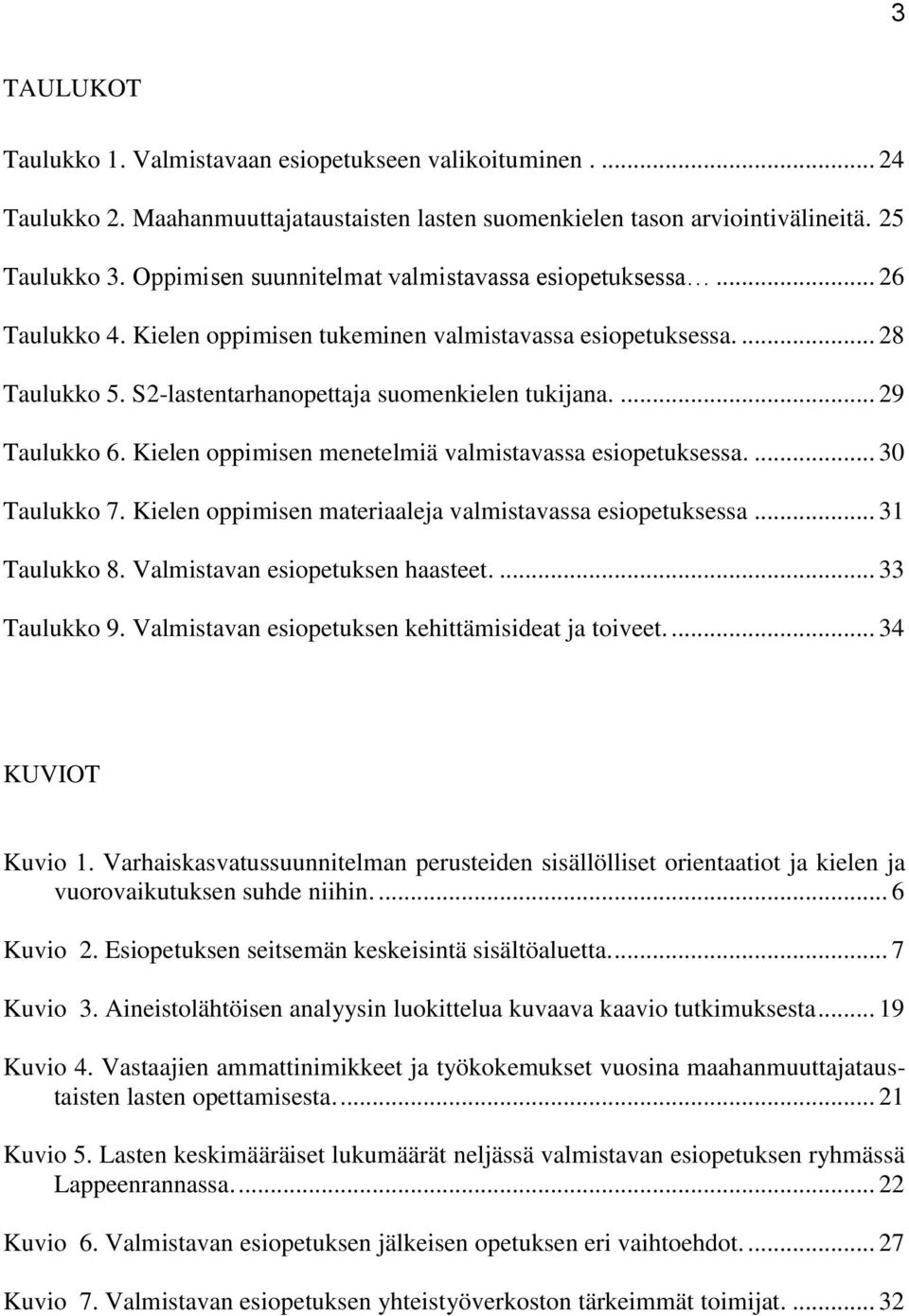 ... 29 Taulukko 6. Kielen oppimisen menetelmiä valmistavassa esiopetuksessa.... 30 Taulukko 7. Kielen oppimisen materiaaleja valmistavassa esiopetuksessa... 31 Taulukko 8.