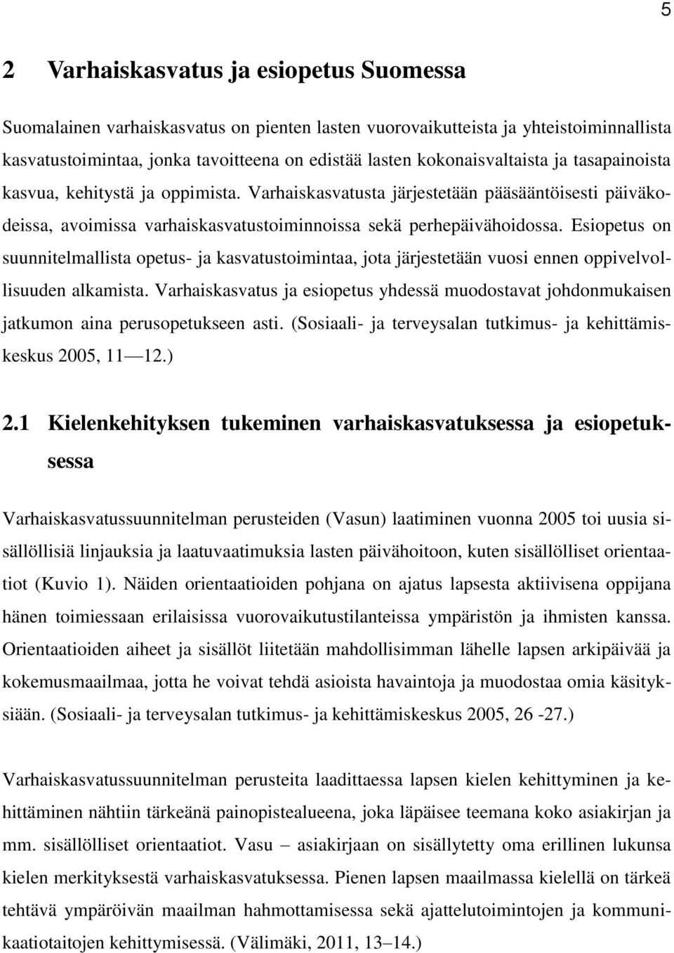 Esiopetus on suunnitelmallista opetus- ja kasvatustoimintaa, jota järjestetään vuosi ennen oppivelvollisuuden alkamista.