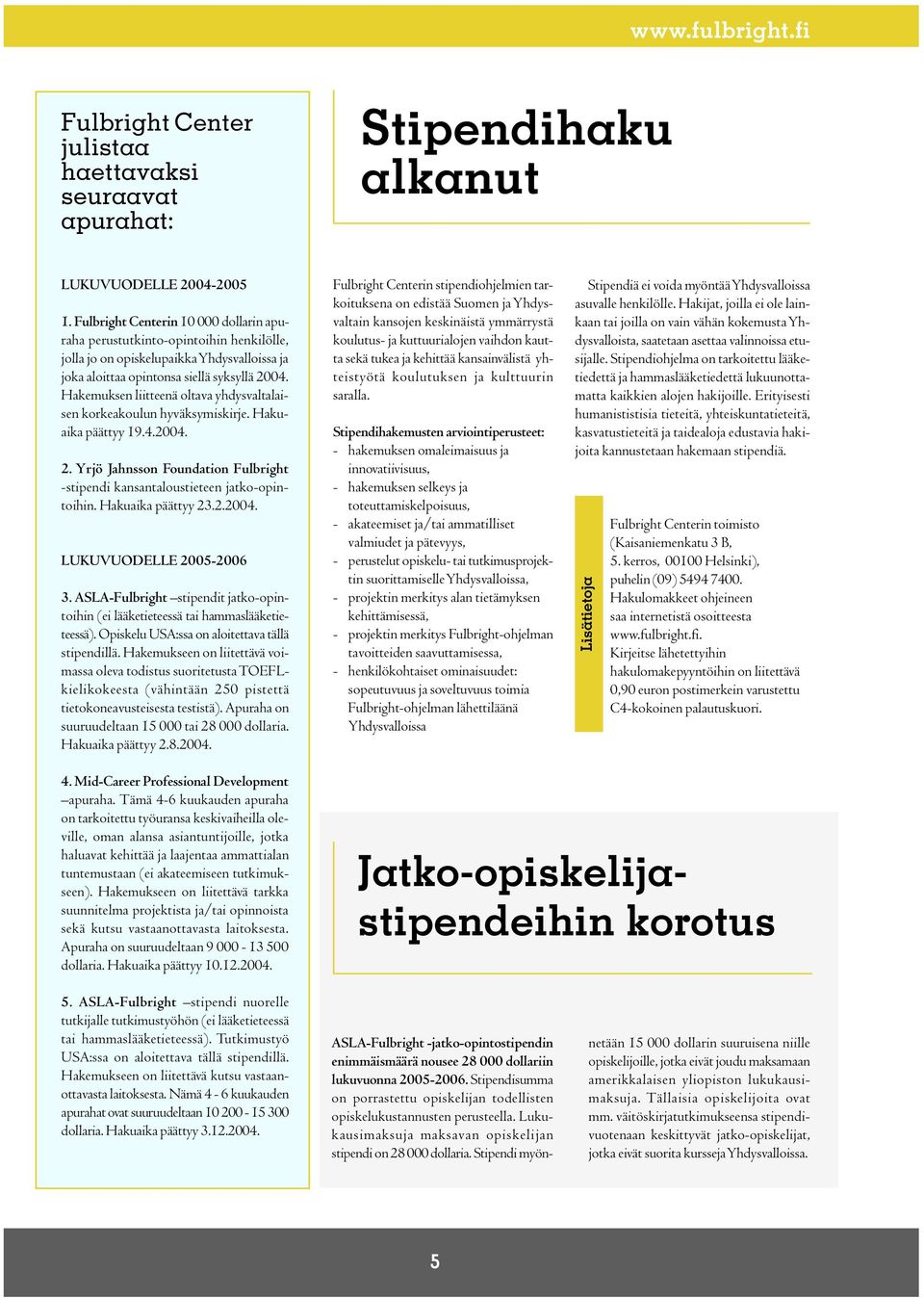 Hakemuksen liitteenä oltava yhdysvaltalaisen korkeakoulun hyväksymiskirje. Hakuaika päättyy 19.4.2004. 2. Yrjö Jahnsson Foundation Fulbright -stipendi kansantaloustieteen jatko-opintoihin.