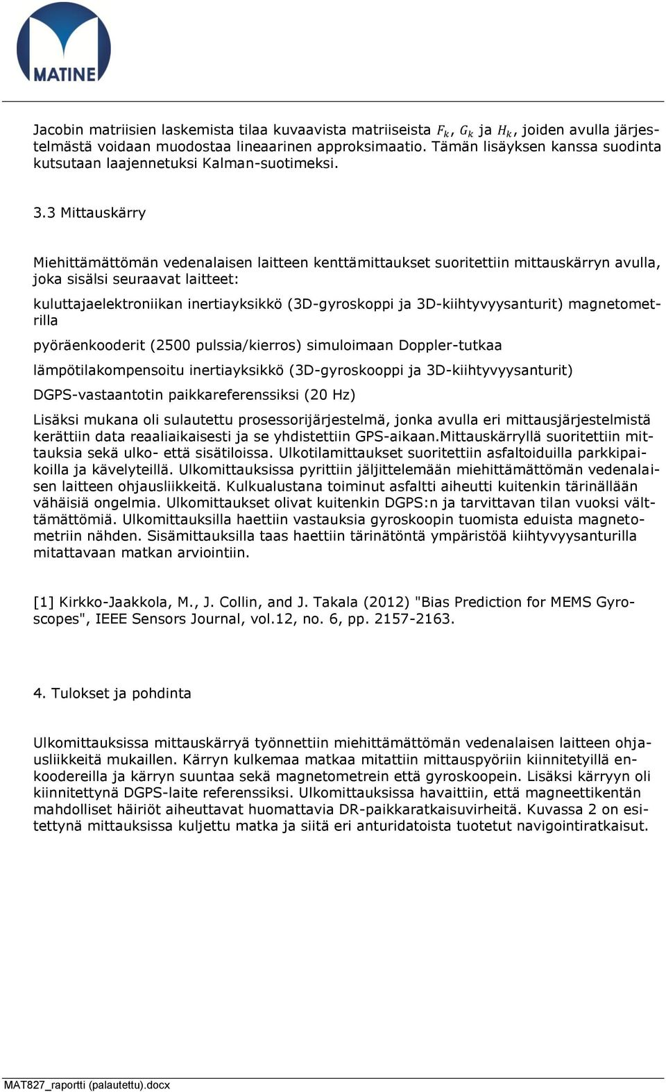 3 Mittauskärry Miehittämättömän vedenalaisen laitteen kenttämittaukset suoritettiin mittauskärryn avulla, joka sisälsi seuraavat laitteet: kuluttajaelektroniikan inertiayksikkö (3D-gyroskoppi ja