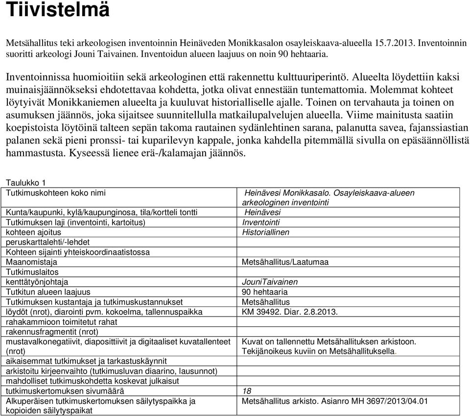 Alueelta löydettiin kaksi muinaisjäännökseksi ehdotettavaa kohdetta, jotka olivat ennestään tuntemattomia. Molemmat kohteet löytyivät Monikkaniemen alueelta ja kuuluvat historialliselle ajalle.