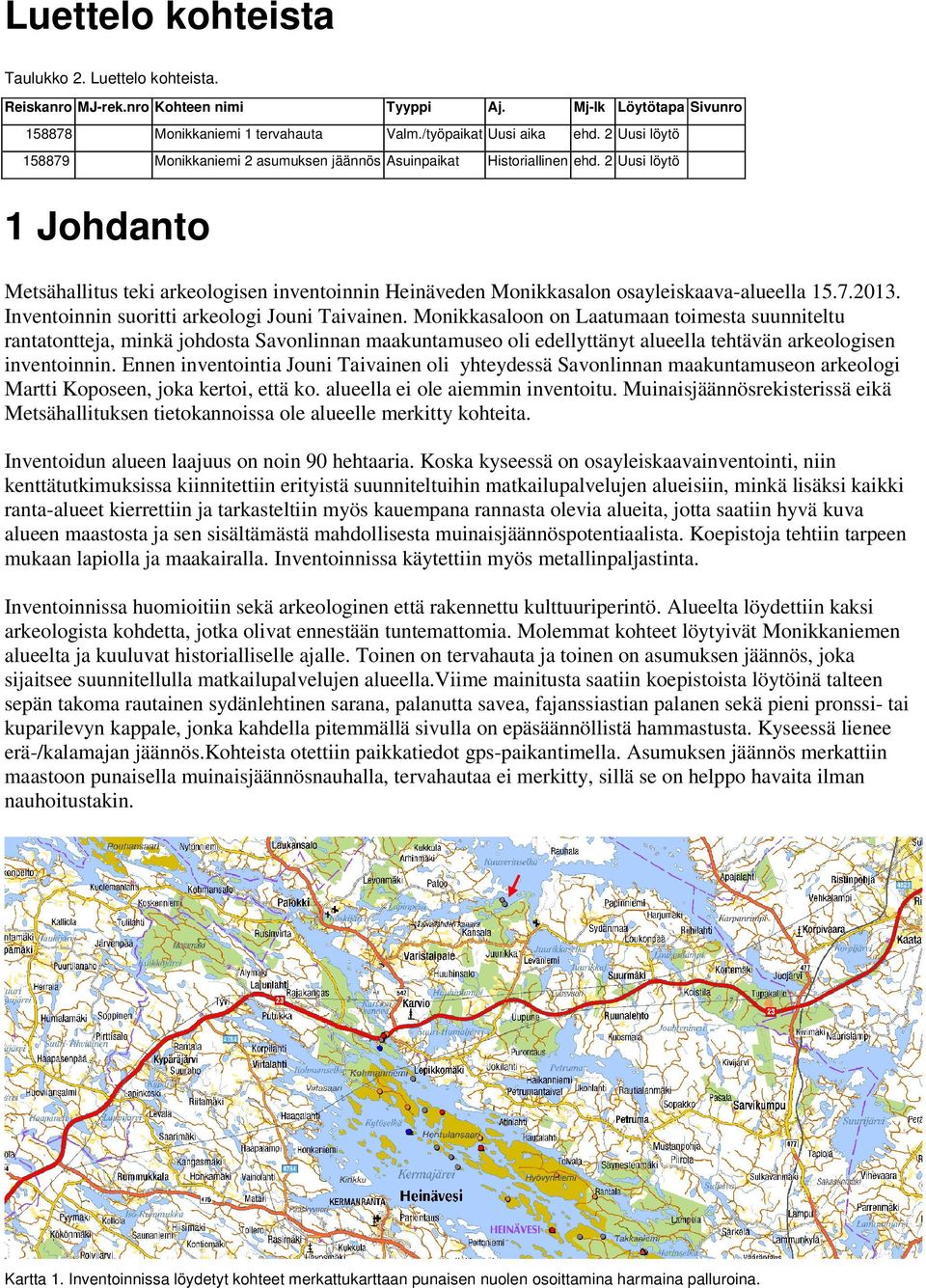 2 Uusi löytö 1 Johdanto Metsähallitus teki arkeologisen inventoinnin Heinäveden Monikkasalon osayleiskaava-alueella 15.7.2013. Inventoinnin suoritti arkeologi Jouni Taivainen.