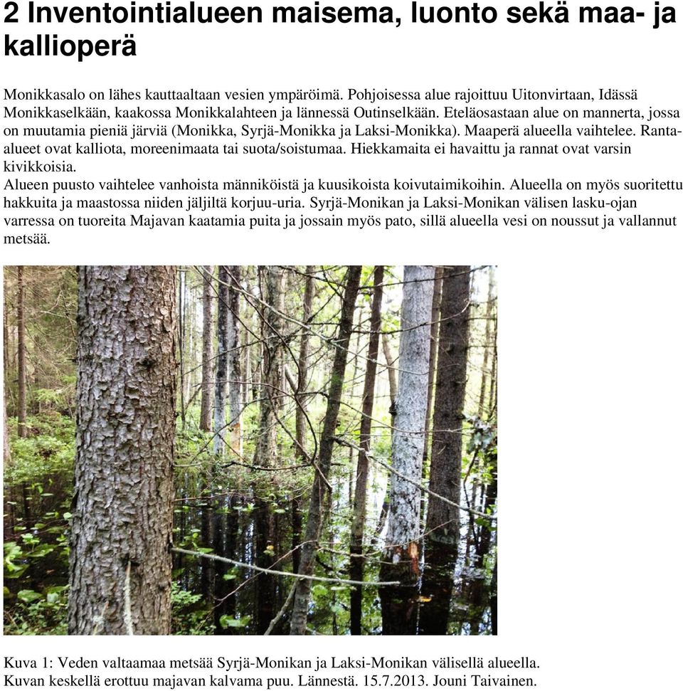 Eteläosastaan alue on mannerta, jossa on muutamia pieniä järviä (Monikka, Syrjä-Monikka ja Laksi-Monikka). Maaperä alueella vaihtelee. Rantaalueet ovat kalliota, moreenimaata tai suota/soistumaa.