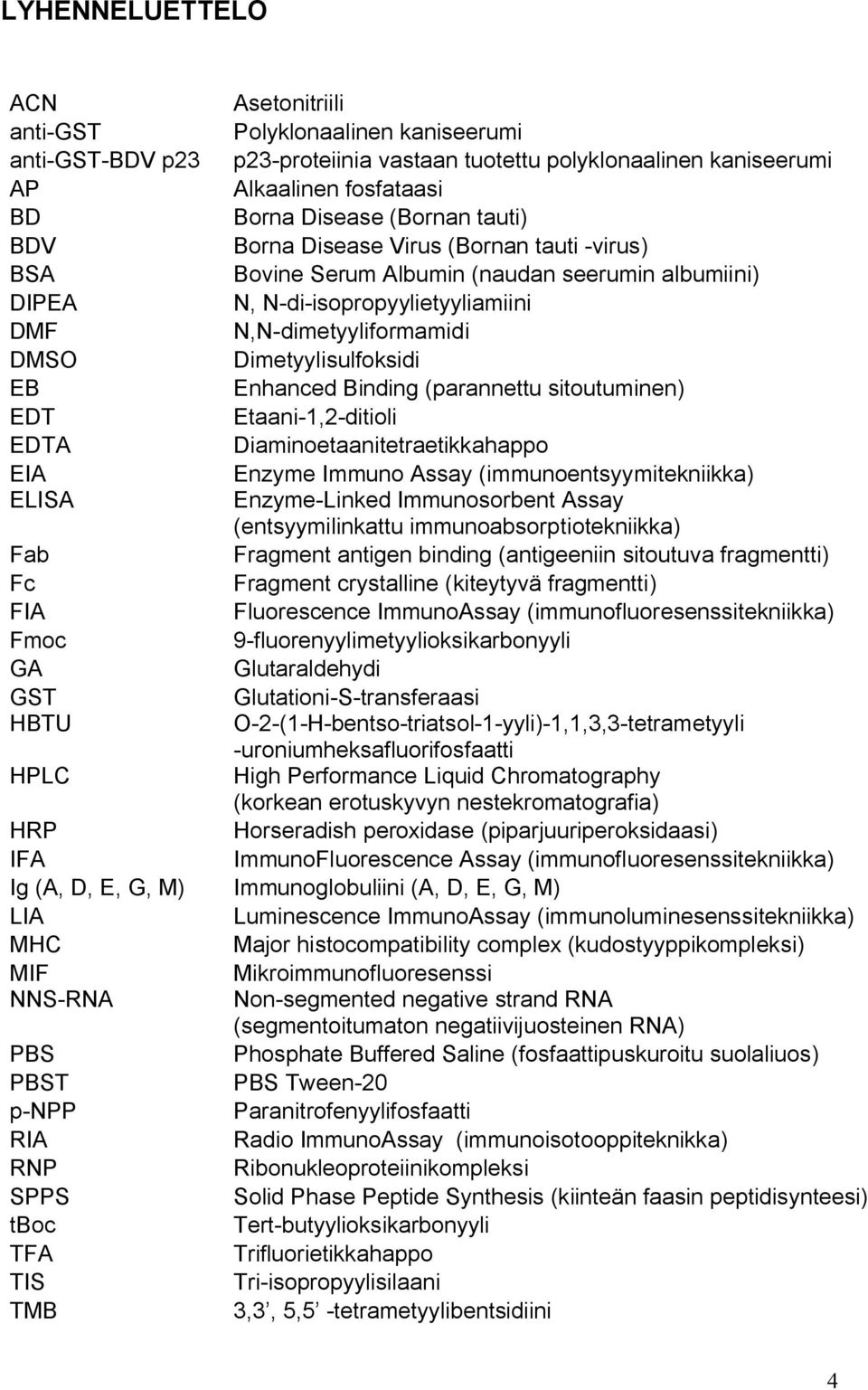 Enhanced Binding (parannettu sitoutuminen) EDT Etaani 1,2 ditioli EDTA Diaminoetaanitetraetikkahappo EIA Enzyme Immuno Assay (immunoentsyymitekniikka) ELISA Enzyme Linked Immunosorbent Assay