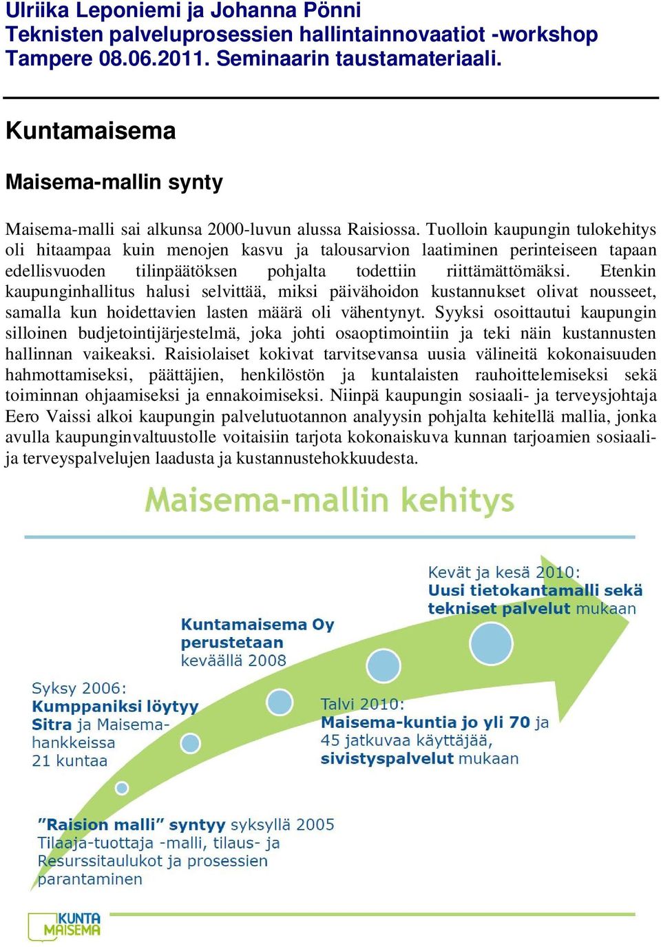 Tuolloin kaupungin tulokehitys oli hitaampaa kuin menojen kasvu ja talousarvion laatiminen perinteiseen tapaan edellisvuoden tilinpäätöksen pohjalta todettiin riittämättömäksi.