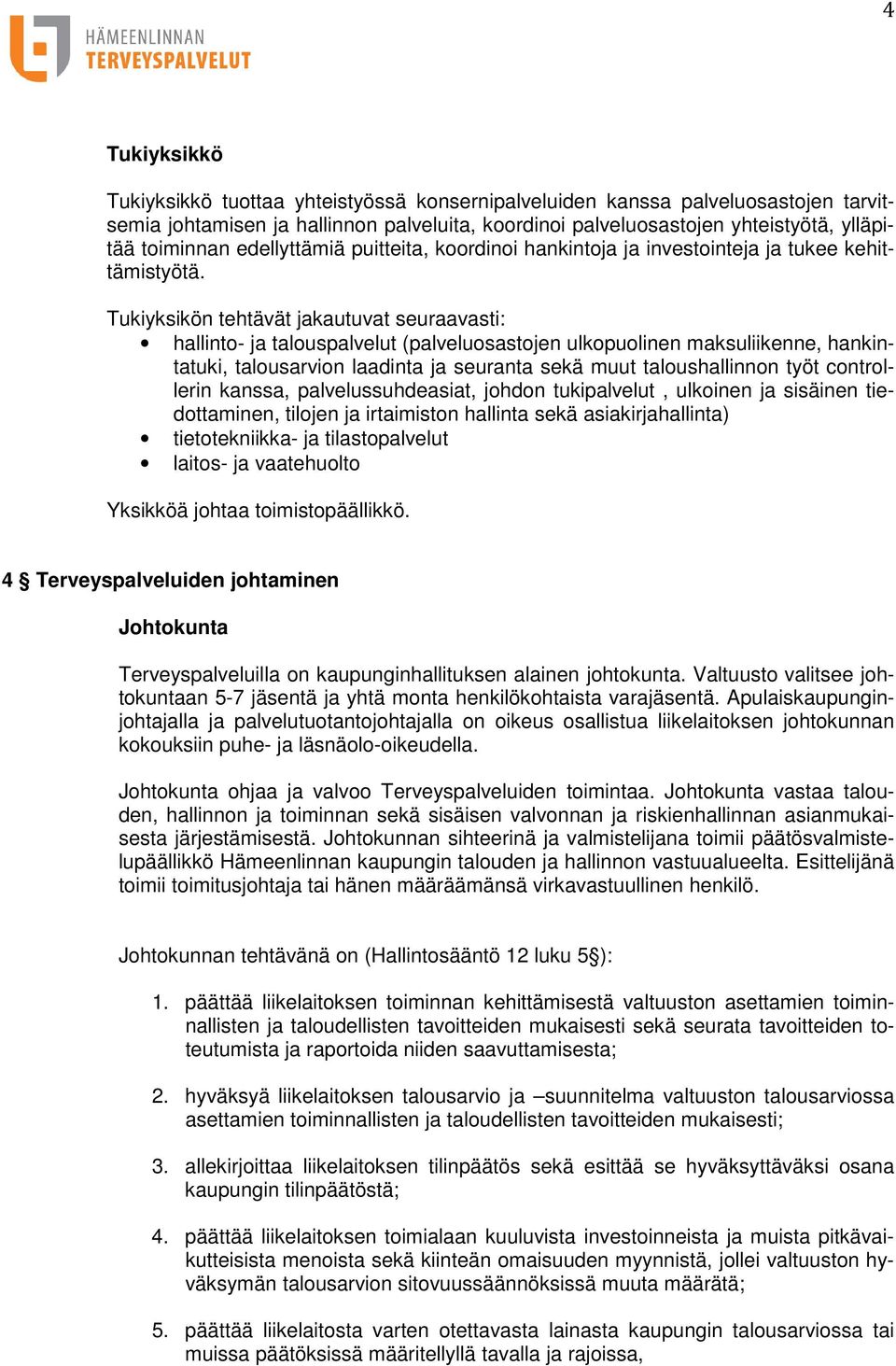 Tukiyksikön tehtävät jakautuvat seuraavasti: hallinto- ja talouspalvelut (palveluosastojen ulkopuolinen maksuliikenne, hankintatuki, talousarvion laadinta ja seuranta sekä muut taloushallinnon työt