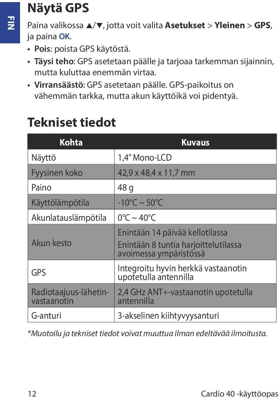 Tekniset tiedot Näyttö Kohta Fyysinen koko Paino 1,4 Mono-LCD 42,9 x 48,4 x 11,7 mm 48 g Käyttölämpötila -10 C ~ 50 C Akunlatauslämpötila 0 C ~ 40 C Akun kesto GPS Radiotaajuus-lähetinvastaanotin